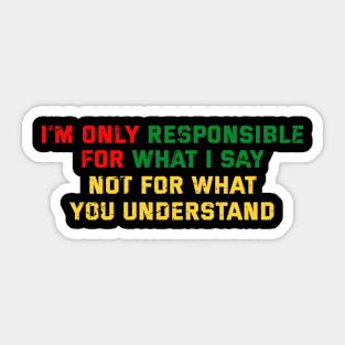 I'm Only Responsible for What I Say. Not for What YOU Understand Sticker